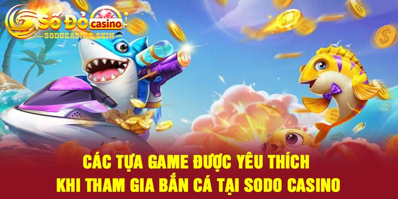 Các tựa game được yêu thích khi tham gia bắn cá tại Sodo casino