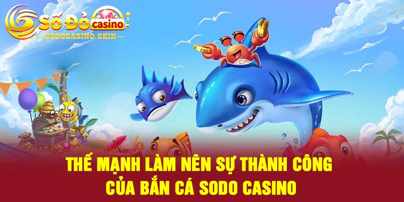 Thế mạnh làm nên sự thành công của bắn cá Sodo casino