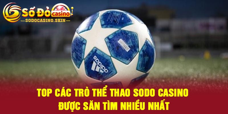 Top các trò thể thao Sodo casino được săn tìm nhiều nhất