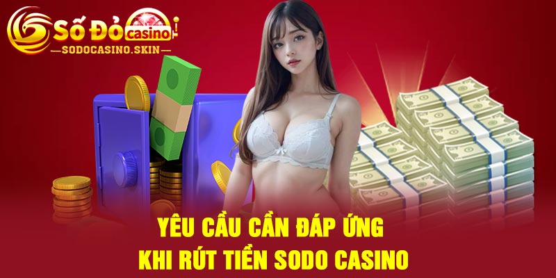 Yêu cầu cần đáp ứng khi rút tiền Sodo casino