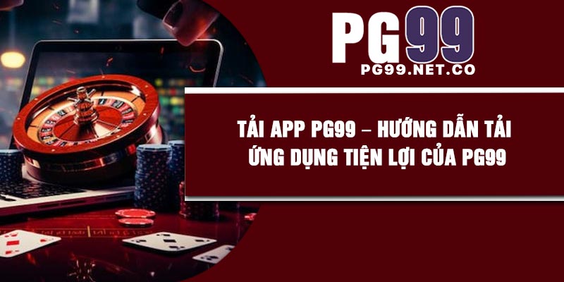 Tải App PG99 – Hướng dẫn Tải Ứng Dụng Tiện Lợi Của PG99